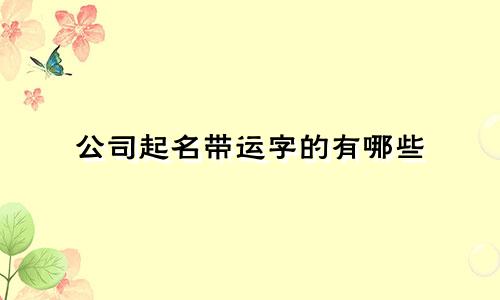 公司起名带运字的有哪些