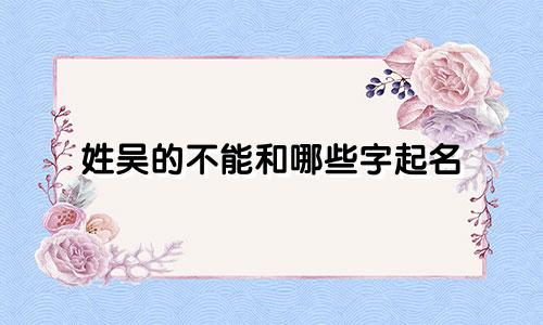 姓吴的不能和哪些字起名