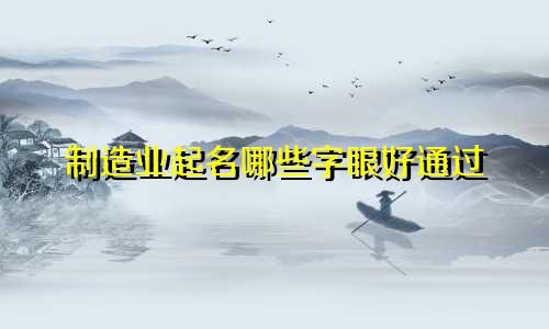 制造业起名哪些字眼好通过