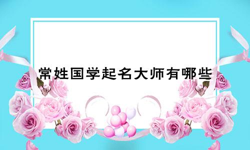 常姓国学起名大师有哪些
