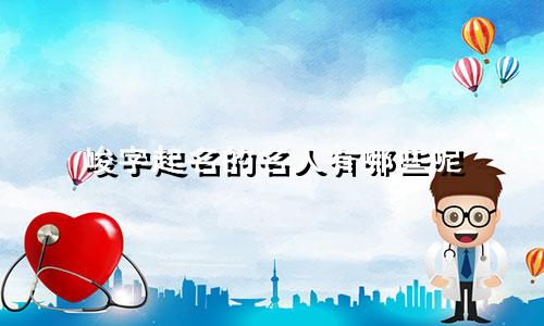 峻字起名的名人有哪些呢