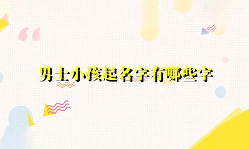 男士小孩起名字有哪些字
