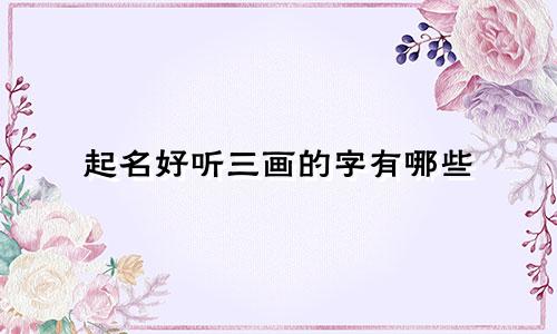起名好听三画的字有哪些