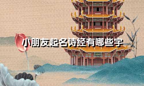 小朋友起名诗经有哪些字