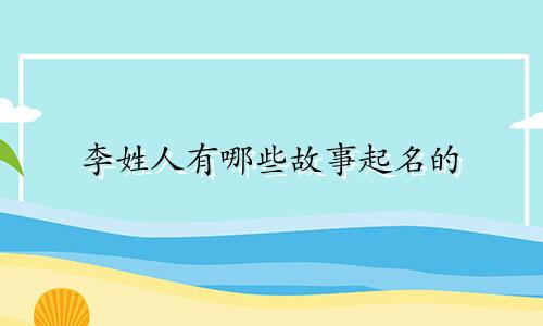 李姓人有哪些故事起名的