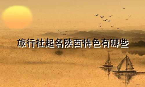 旅行社起名陕西特色有哪些