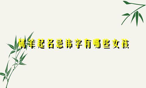 属羊起名忌讳字有哪些女孩