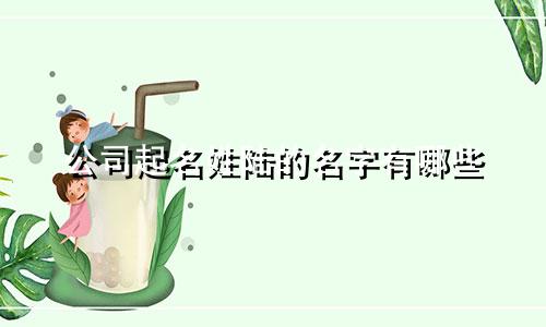 公司起名姓陆的名字有哪些