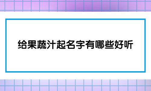 给果蔬汁起名字有哪些好听