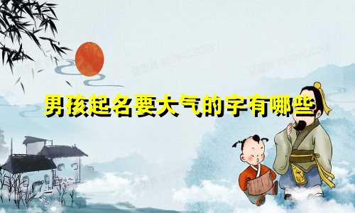 男孩起名要大气的字有哪些