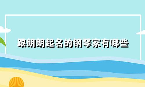 跟朗朗起名的钢琴家有哪些