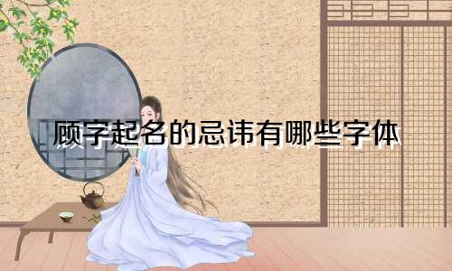 顾字起名的忌讳有哪些字体