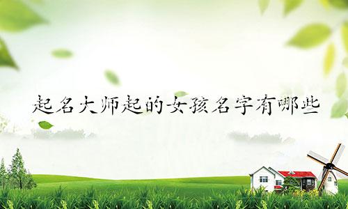 起名大师起的女孩名字有哪些