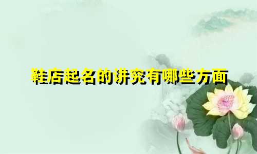 鞋店起名的讲究有哪些方面