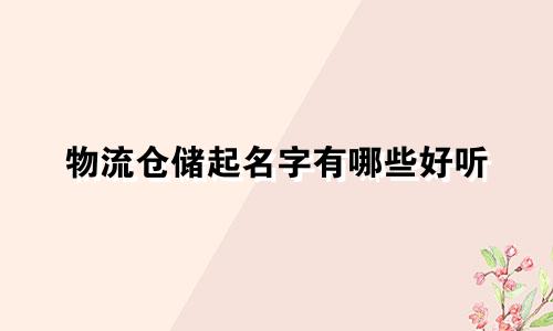 物流仓储起名字有哪些好听