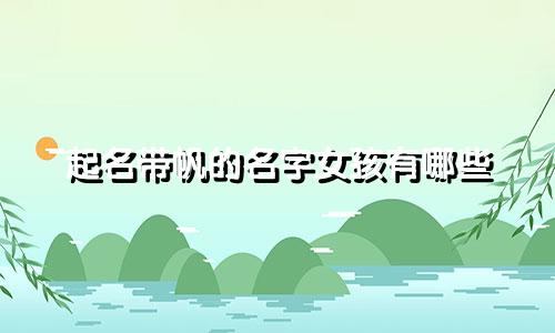 起名带帆的名字女孩有哪些
