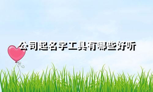 公司起名字工具有哪些好听