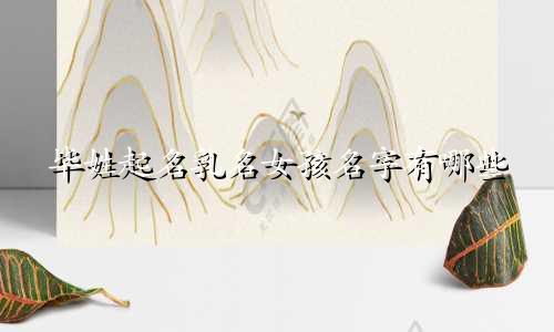毕姓起名乳名女孩名字有哪些