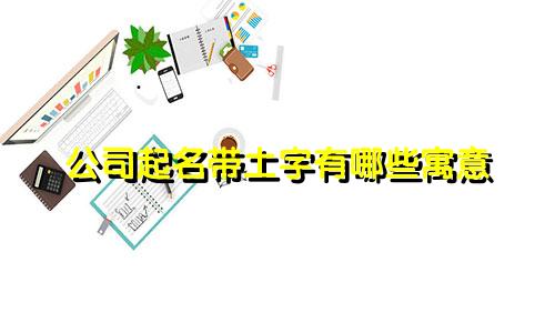 公司起名带土字有哪些寓意
