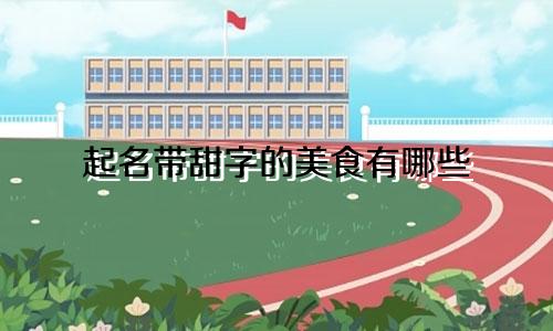起名带甜字的美食有哪些