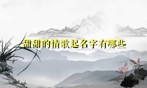 甜甜的情歌起名字有哪些