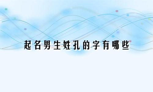 起名男生姓孔的字有哪些