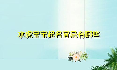 水虎宝宝起名宜忌有哪些