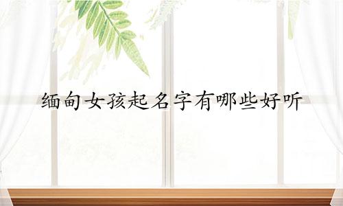 缅甸女孩起名字有哪些好听