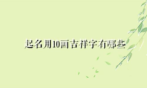 起名用10画吉祥字有哪些