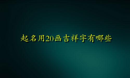 起名用20画吉祥字有哪些