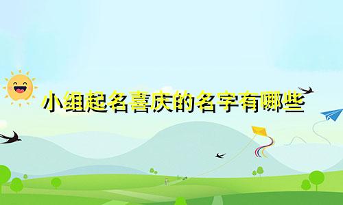 小组起名喜庆的名字有哪些