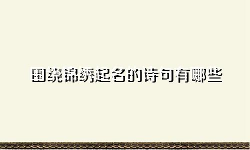 围绕锦绣起名的诗句有哪些