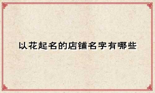 以花起名的店铺名字有哪些