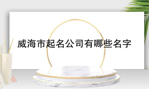 威海市起名公司有哪些名字