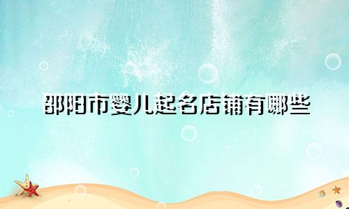 邵阳市婴儿起名店铺有哪些