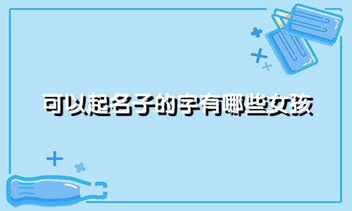 可以起名子的字有哪些女孩