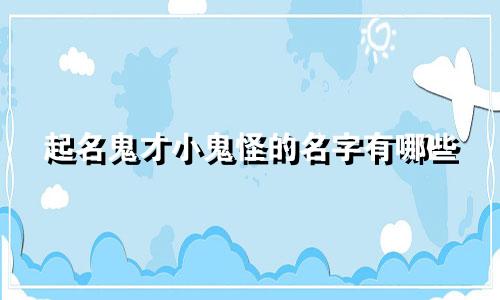 起名鬼才小鬼怪的名字有哪些