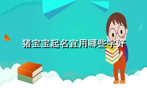 猪宝宝起名宜用哪些字好