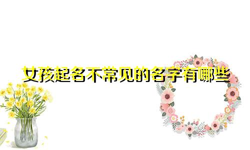 女孩起名不常见的名字有哪些