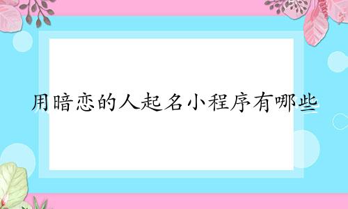 用暗恋的人起名小程序有哪些