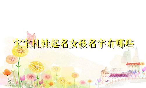 宝宝杜姓起名女孩名字有哪些