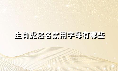 生肖虎起名禁用字母有哪些
