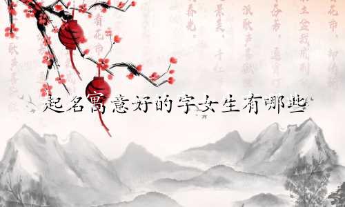 起名寓意好的字女生有哪些