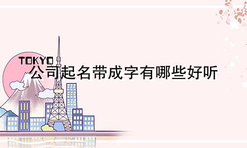 公司起名带成字有哪些好听