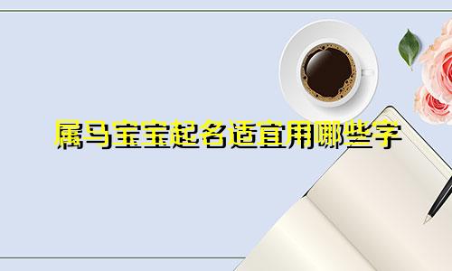 属马宝宝起名适宜用哪些字
