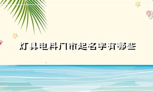 灯具电料门市起名字有哪些