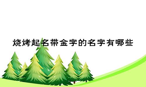 烧烤起名带金字的名字有哪些