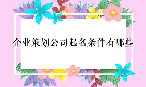 企业策划公司起名条件有哪些