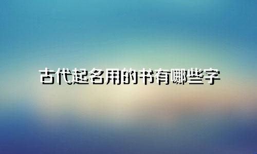 古代起名用的书有哪些字