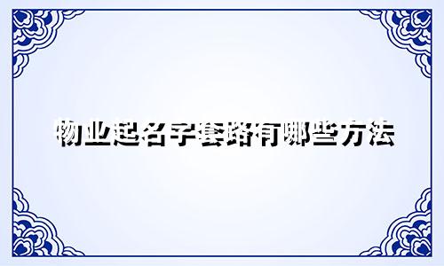 物业起名字套路有哪些方法